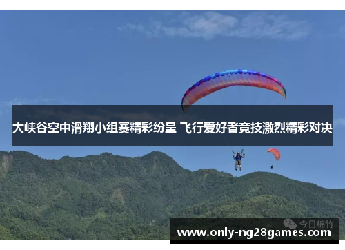 大峡谷空中滑翔小组赛精彩纷呈 飞行爱好者竞技激烈精彩对决