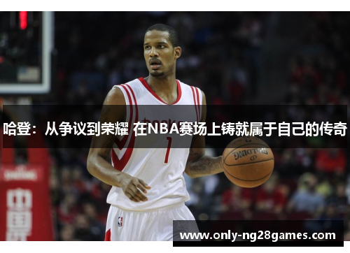 哈登：从争议到荣耀 在NBA赛场上铸就属于自己的传奇