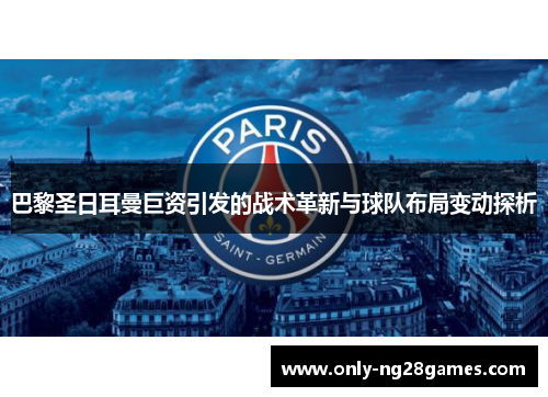 巴黎圣日耳曼巨资引发的战术革新与球队布局变动探析