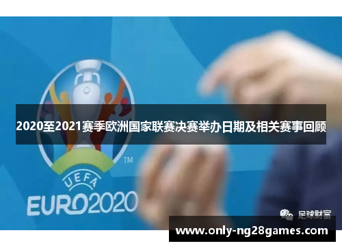 2020至2021赛季欧洲国家联赛决赛举办日期及相关赛事回顾