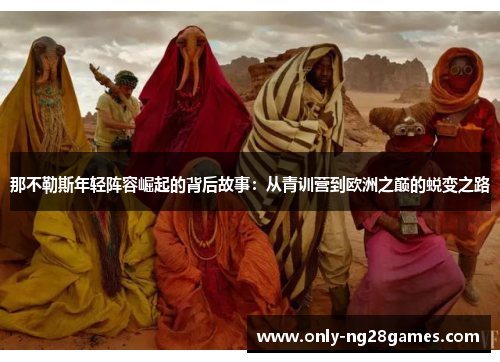 那不勒斯年轻阵容崛起的背后故事：从青训营到欧洲之巅的蜕变之路