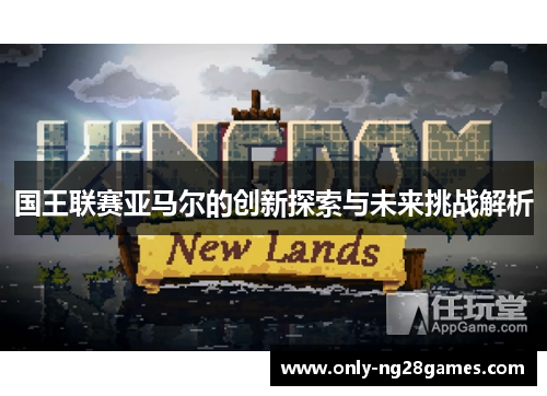 国王联赛亚马尔的创新探索与未来挑战解析