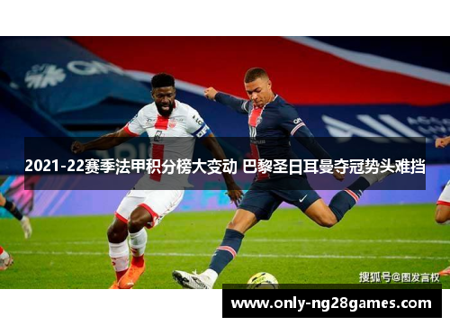 2021-22赛季法甲积分榜大变动 巴黎圣日耳曼夺冠势头难挡