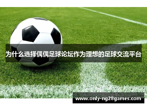 为什么选择偶偶足球论坛作为理想的足球交流平台