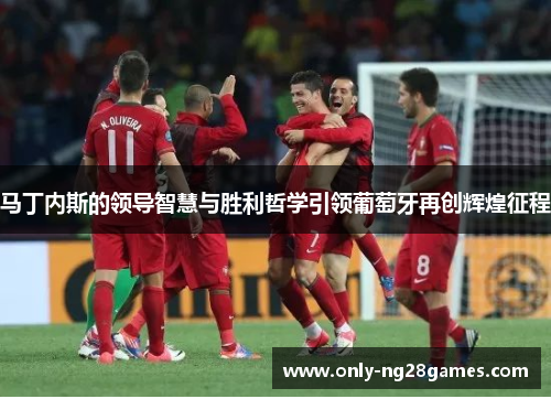 马丁内斯的领导智慧与胜利哲学引领葡萄牙再创辉煌征程