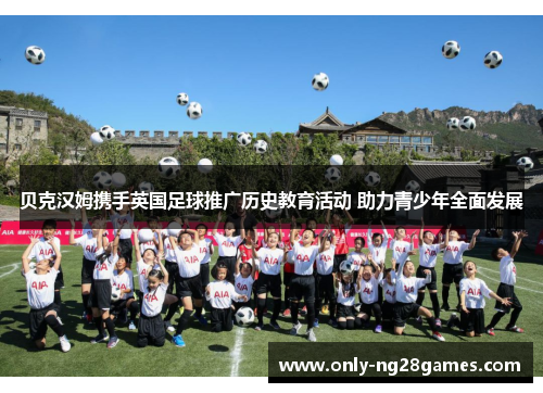 贝克汉姆携手英国足球推广历史教育活动 助力青少年全面发展 贝克汉姆携手英国足球推广历史教育活动 助力青少年全面发展