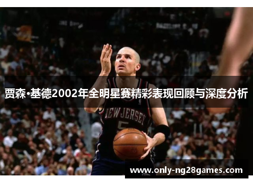 贾森·基德2002年全明星赛精彩表现回顾与深度分析