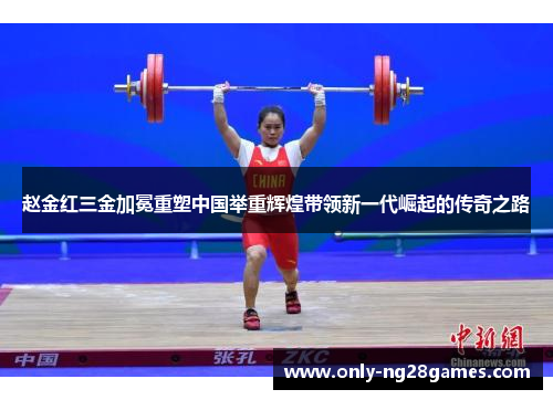 赵金红三金加冕重塑中国举重辉煌带领新一代崛起的传奇之路