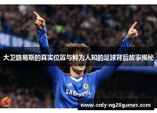 大卫路易斯的真实位置与鲜为人知的足球背后故事揭秘