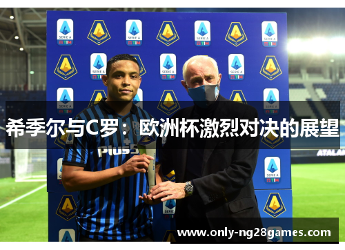 希季尔与C罗：欧洲杯激烈对决的展望
