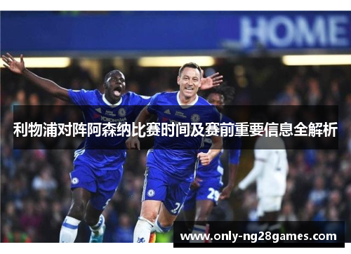 利物浦对阵阿森纳比赛时间及赛前重要信息全解析