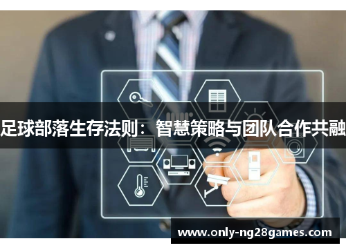 足球部落生存法则：智慧策略与团队合作共融