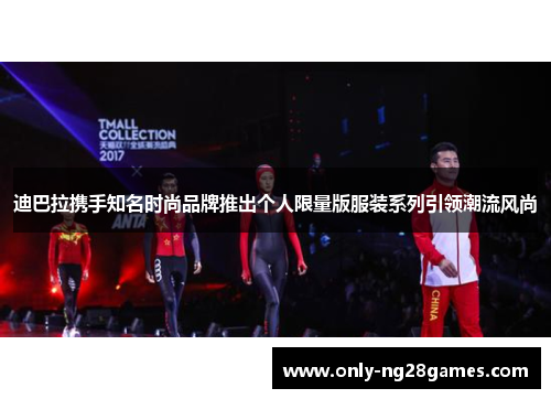 迪巴拉携手知名时尚品牌推出个人限量版服装系列引领潮流风尚