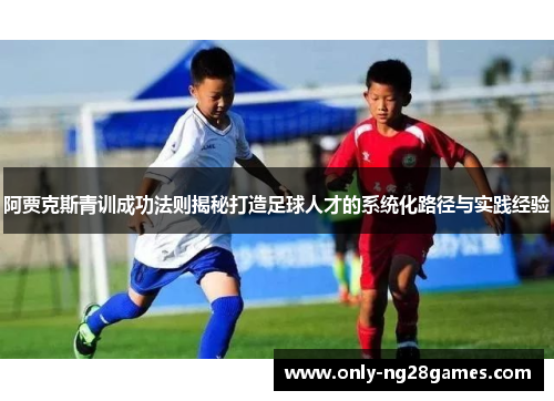 阿贾克斯青训成功法则揭秘打造足球人才的系统化路径与实践经验 阿贾克斯青训成功法则揭秘打造足球人才的系统化路径与实践经验