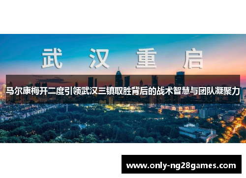马尔康梅开二度引领武汉三镇取胜背后的战术智慧与团队凝聚力