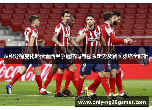 从积分榜变化起伏看西甲争冠格局与强队走势及赛季脉络全解析