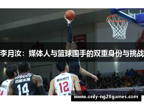 李月汝:媒体人与篮球国手的双重身份与挑战 李月汝:媒体人与篮球国手的双重身份与挑战