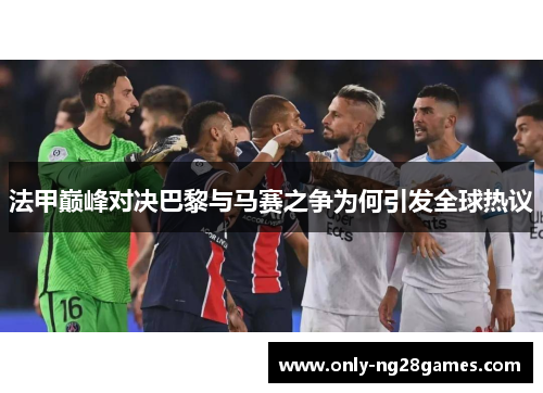 法甲巅峰对决巴黎与马赛之争为何引发全球热议