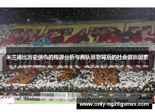 米兰德比历史情仇的根源分析与两队恩怨背后的社会政治因素
