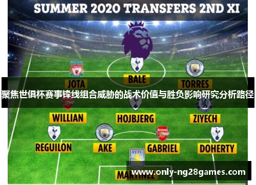 聚焦世俱杯赛事锋线组合威胁的战术价值与胜负影响研究分析路径