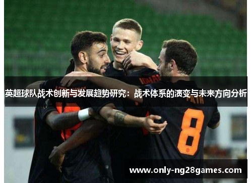 英超球队战术创新与发展趋势研究：战术体系的演变与未来方向分析