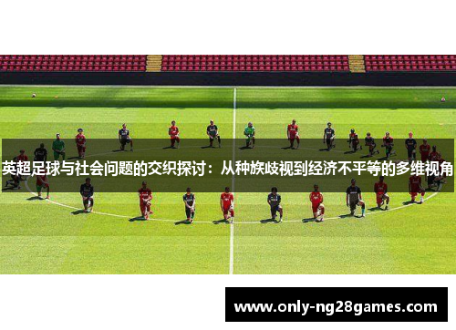 英超足球与社会问题的交织探讨：从种族歧视到经济不平等的多维视角