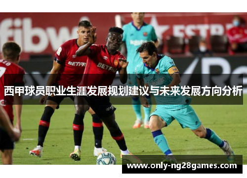 西甲球员职业生涯发展规划建议与未来发展方向分析