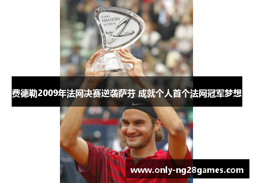 费德勒2009年法网决赛逆袭萨芬 成就个人首个法网冠军梦想