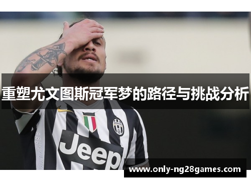 重塑尤文图斯冠军梦的路径与挑战分析